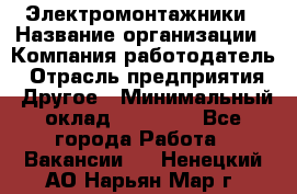 Электромонтажники › Название организации ­ Компания-работодатель › Отрасль предприятия ­ Другое › Минимальный оклад ­ 70 000 - Все города Работа » Вакансии   . Ненецкий АО,Нарьян-Мар г.